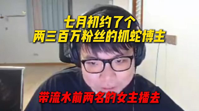 AJ7月初约了个两三百万粉丝的抓蛇博主，带流水前两名的女主播去联动