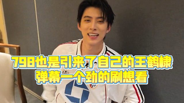 【童锦程】798也是迎来了自己的王鹤棣，弹幕一个劲的刷想看