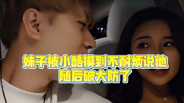 【小小小酷哥】妹子被小酷摸到不耐烦说他，随后破大防了