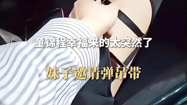 童锦程幸福来的太突然了，妹子邀请弹吊带