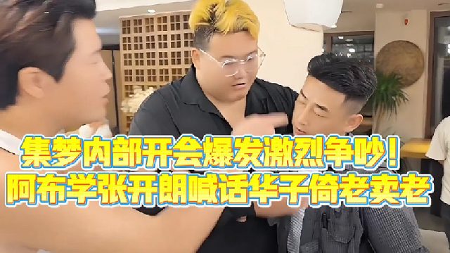 【集梦会长】集梦内部开会爆发激烈争吵！阿布学张开朗喊话华子倚老卖老