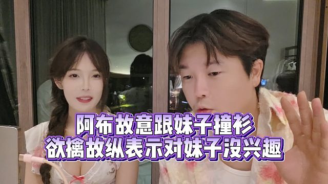 【集梦阿布】阿布故意跟妹子撞衫  欲擒故纵表示对妹子没兴趣