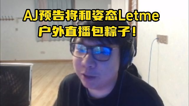 AJ预告将和姿态Letme户外直播包粽子！