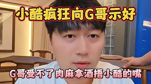 小酷疯狂向G哥示好，G哥受不了肉麻拿酒捂小酷的嘴