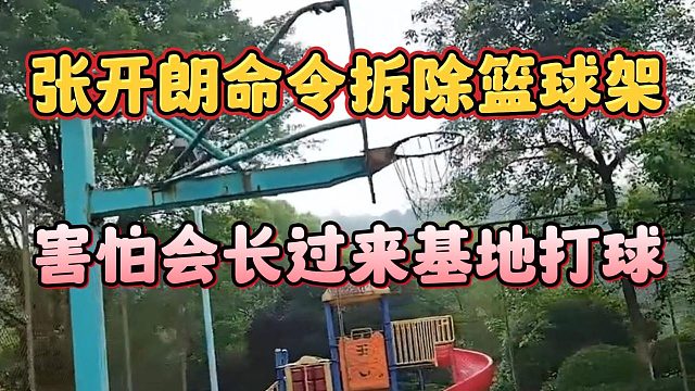 张开朗命令拆除篮球架，害怕会长过来基地打球