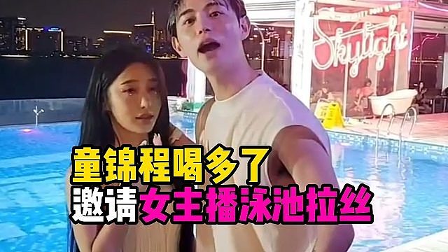 童锦程喝多了，邀请女主播泳池拉丝