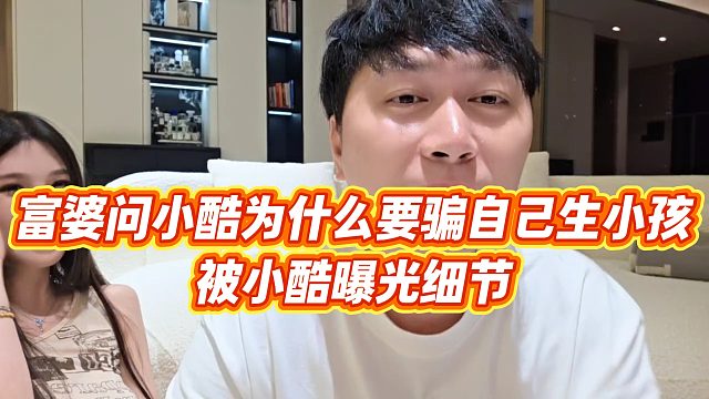 【小小小酷哥】富婆问小酷为什么要骗自己生小孩，被小酷曝光细节