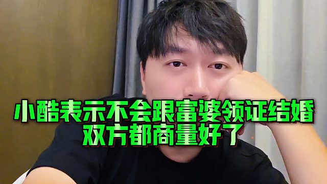 小酷表示不会跟富婆领证结婚，双方都商量好了