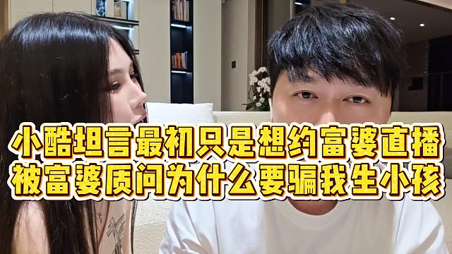 【小小小酷哥】小酷坦言最初只是想约富婆直播，被富婆质问为什么要骗我生小孩