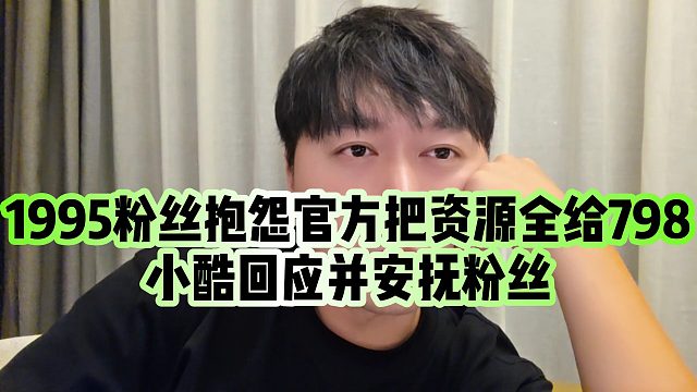 【小小小酷哥】1995粉丝抱怨官方把资源全给798，小酷回应并安抚粉丝