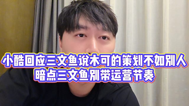 【小小小酷哥】小酷回应三文鱼说木可的策划不如别人，警告三文鱼别带运营节奏