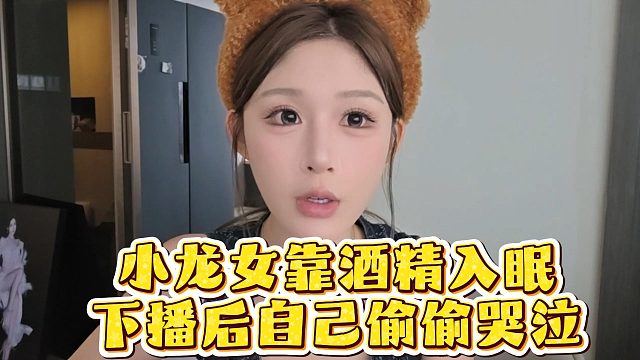 小龙女靠酒精入眠，下播后自己偷偷哭泣