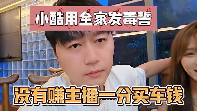 小酷用全家发毒誓，没有赚主播一分买车钱