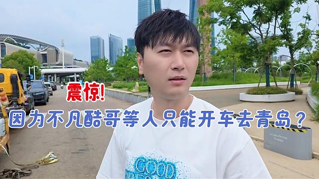因为不凡酷哥等人只能开车去青岛？