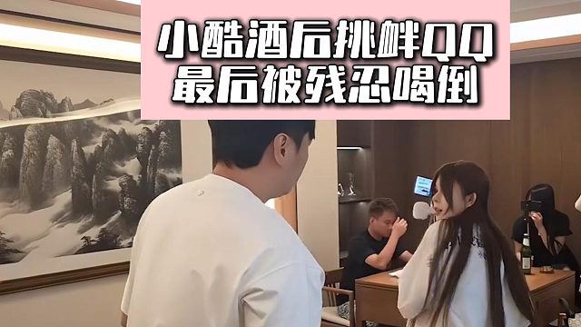 小酷酒后挑衅QQ，最后被残忍喝倒