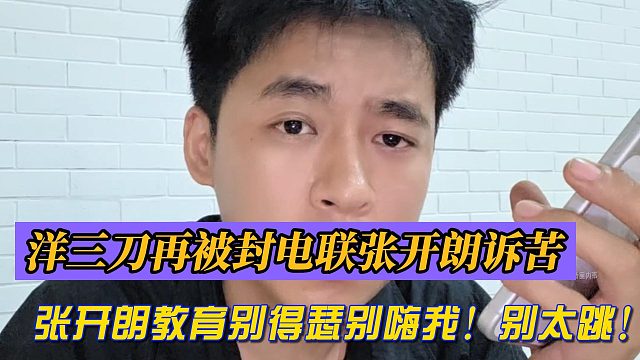 洋三刀再被封电联张开朗诉苦！张开朗教育别得瑟！别嗨我！别太跳！