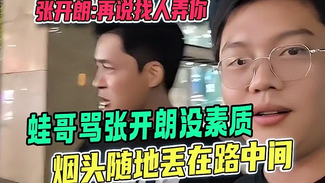 蛙哥骂张开朗没素质烟头随地丢在路中间