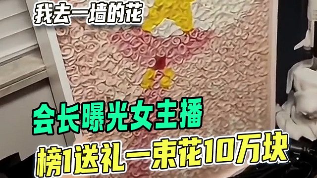 会长曝光女主播榜1送花价值10万块