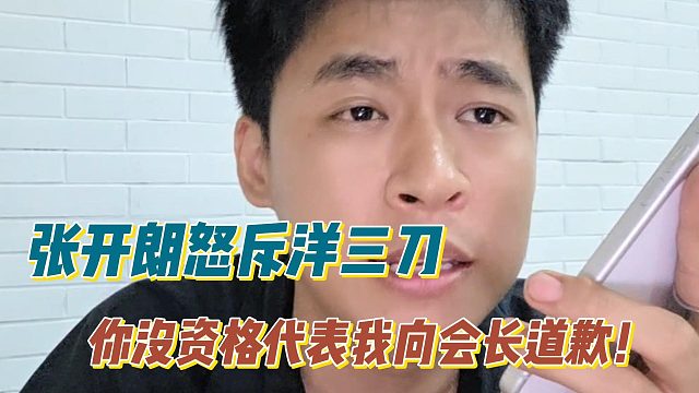 张开朗怒斥洋三刀：你没资格代表我向会长道歉！