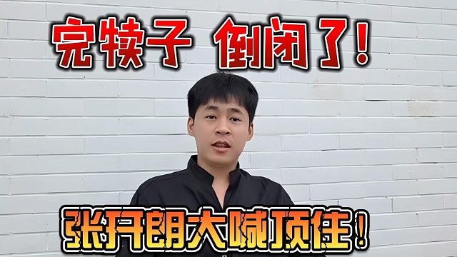 完犊子 倒闭了！张开朗大喊顶住！
