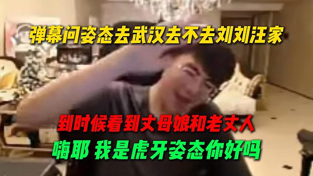 弹幕问姿态去武汉去不去刘刘汪家，见到丈母娘和老丈人直接“嗨耶我是虎牙姿态”