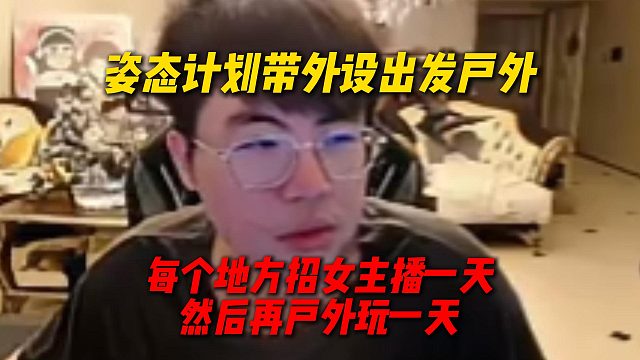 姿态计划带外设出发播户外，每个地方招女主播一天然后再户外播一天，播不够户外还要去播电脑