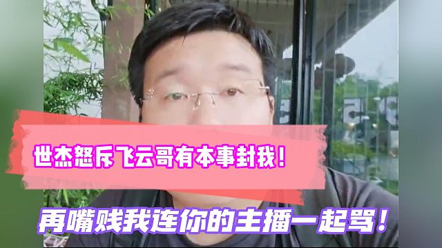 世杰怒斥飞云哥有本事封我！再嘴贱我连你的主播一起骂！