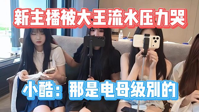 新主播被大王流水压力哭，小酷：那是电母级别的