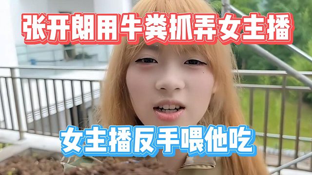 张开朗用牛粪抓弄女主播，女主播反手喂他吃