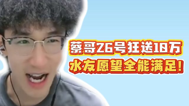 蔡哥26号狂送10万！水友愿望全能满足！