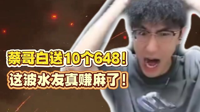 蔡哥白送10个648！这波水友真赚麻了！