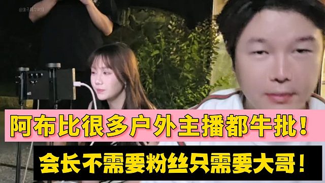 阿布比很多户外主播都牛批！会长不需要粉丝只需要大哥！