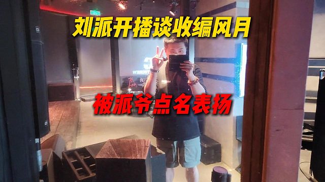 刘派开播谈收编风月，被派爷点名表扬，可惜当时没在直播间扣上弹幕