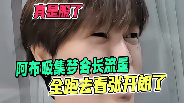 阿布吸集梦会长流量惨遭翻车，全都跑去看张开朗了