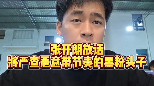 【张开朗】张开朗放话，将严查恶意带节奏的黑粉头子
