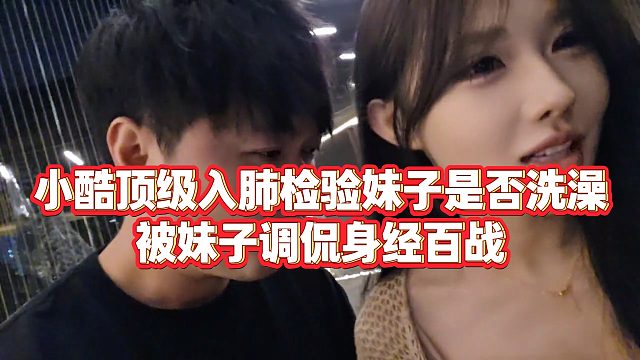 【小小小酷哥】小酷顶级入肺检验妹子是否洗澡，被妹子调侃身经百战