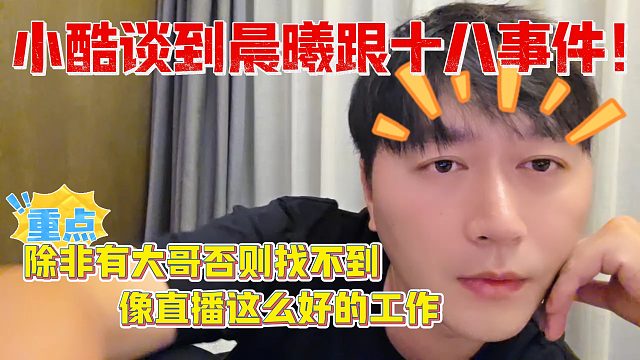 【小小小酷哥】小酷谈到晨曦跟十八事件！除非有大哥否则找不到像直播这么好的工作