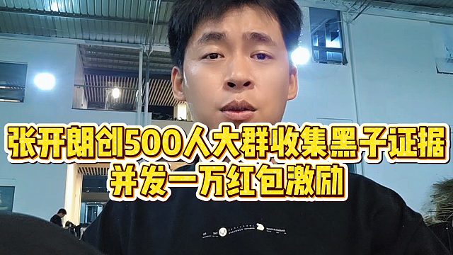 【张开朗】张开朗创500人大群收集黑子证据，并发一万红包激励