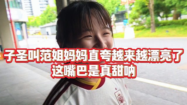 【子圣】子圣叫范姐妈妈直夸越来越漂亮了，这嘴巴是真甜呐