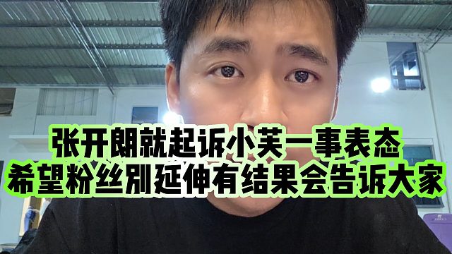 【张开朗】张开朗就起诉小芙一事表态，希望粉丝别延伸有结果会告诉大家