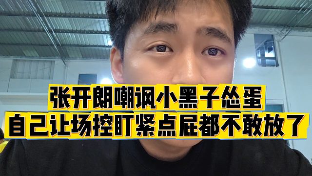 【张开朗】张开朗嘲讽小黑子“怂蛋”，自己让场控盯紧点屁都不敢放了