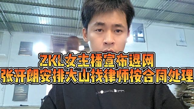 【张开朗】ZKL女主播宣布退网，张开朗安排大山找律师按合同处理