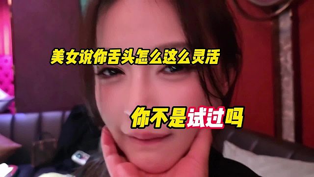 美女说舌头这么灵活吗，你不是试过吗