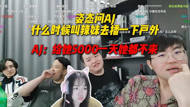 姿态问AJ什么时候叫辣妹去播一下户外，AJ直呼给辣妹一天5000都不去