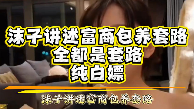沫子讲述富商包养套路，全都是套路，纯白嫖