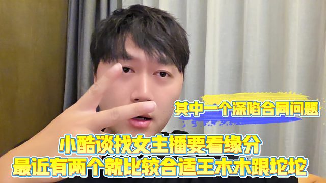 【小小小酷哥】小酷谈找女主播要看缘分，最近有两个就比较合适王木木跟坨坨其中一个深陷合同问题