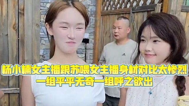 【集梦会长】杨小楠女主播跟苏喂女主播身材对比太惨烈，一组平平无奇一组呼之欲出