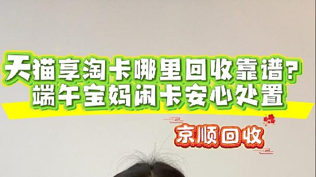 天猫享淘卡哪里回收靠谱？端午宝妈闲卡安心处置