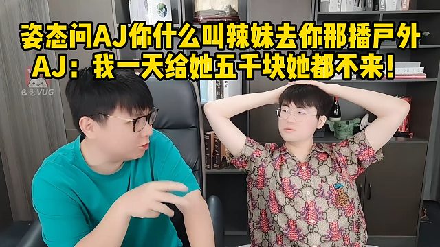 姿态问AJ你什么叫辣妹去你那播户外 AJ：我一天给她五千块她都不来！