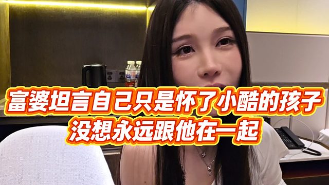 【小小小酷哥】富婆坦言自己只是怀了小酷的孩子，没想永远跟他在一起